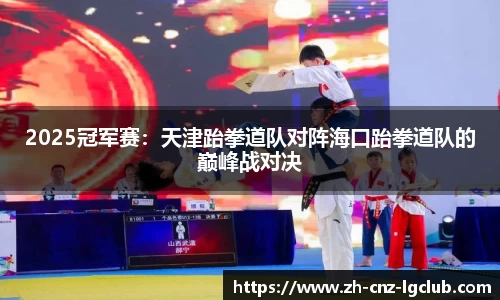 2025冠军赛：天津跆拳道队对阵海口跆拳道队的巅峰战对决