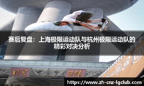 赛后复盘：上海极限运动队与杭州极限运动队的精彩对决分析