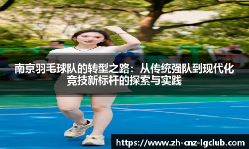 南京羽毛球队的转型之路：从传统强队到现代化竞技新标杆的探索与实践