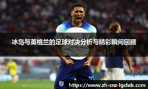 冰岛与英格兰的足球对决分析与精彩瞬间回顾