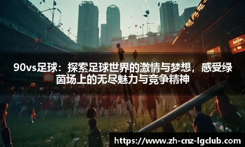 90vs足球：探索足球世界的激情与梦想，感受绿茵场上的无尽魅力与竞争精神