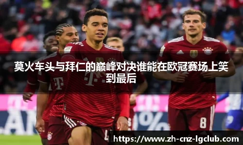 莫火车头与拜仁的巅峰对决谁能在欧冠赛场上笑到最后