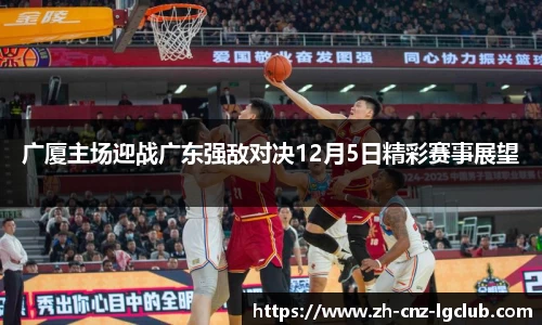 广厦主场迎战广东强敌对决12月5日精彩赛事展望