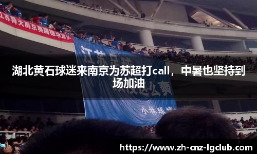 湖北黄石球迷来南京为苏超打call，中暑也坚持到场加油